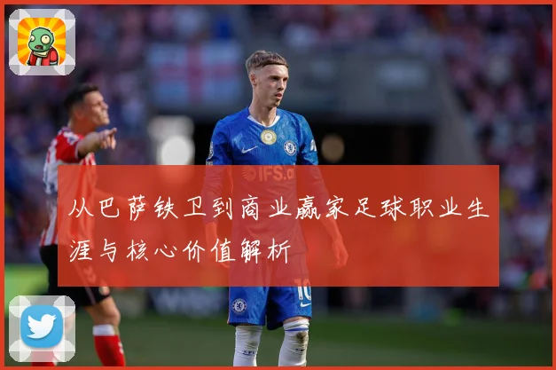 从巴萨铁卫到商业赢家足球职业生涯与核心价值解析