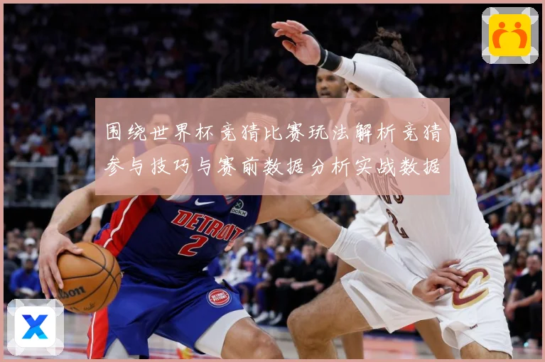 围绕世界杯竞猜比赛玩法解析竞猜参与技巧与赛前数据分析实战数据研判