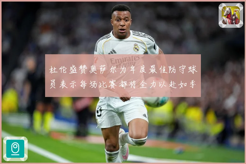 杜伦盛赞奥萨尔为年度最佳防守球员表示每场比赛都将全力以赴如季赛场复盘