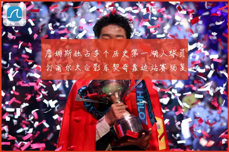 詹姆斯独占多个历史第一湖人球员打高尔夫合影东契奇靠边站赛场复盘