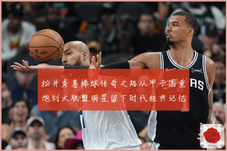 松井秀喜棒球传奇之路从甲子园重炮到大联盟明星留下时代经典记忆与荣耀篇章