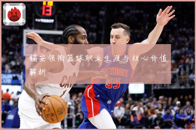 锡安领衔篮球职业生涯与核心价值解析