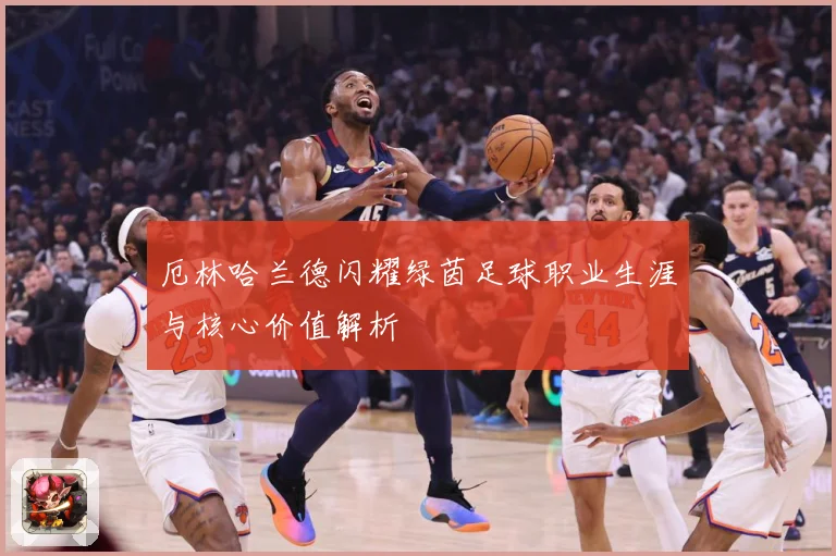 厄林哈兰德闪耀绿茵足球职业生涯与核心价值解析