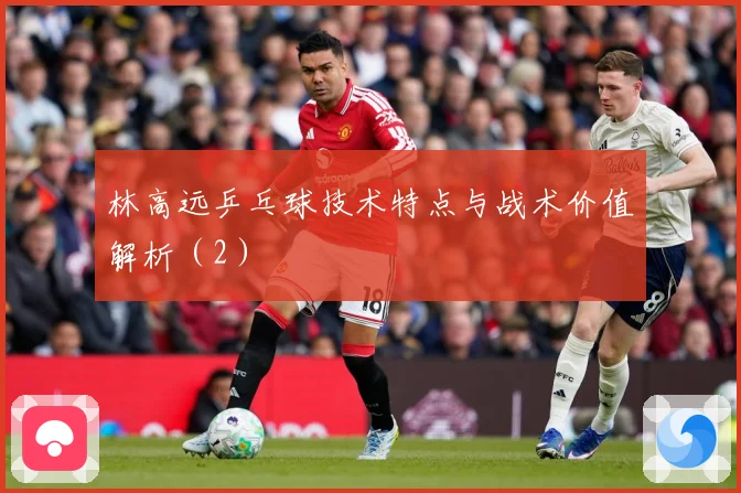 林高远乒乓球技术特点与战术价值解析（2）