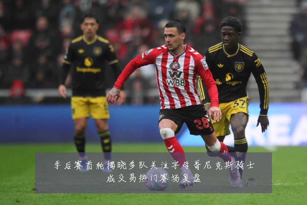 季后赛首轮揭晓多队关注字母哥尼克斯骑士成交易热门赛场复盘