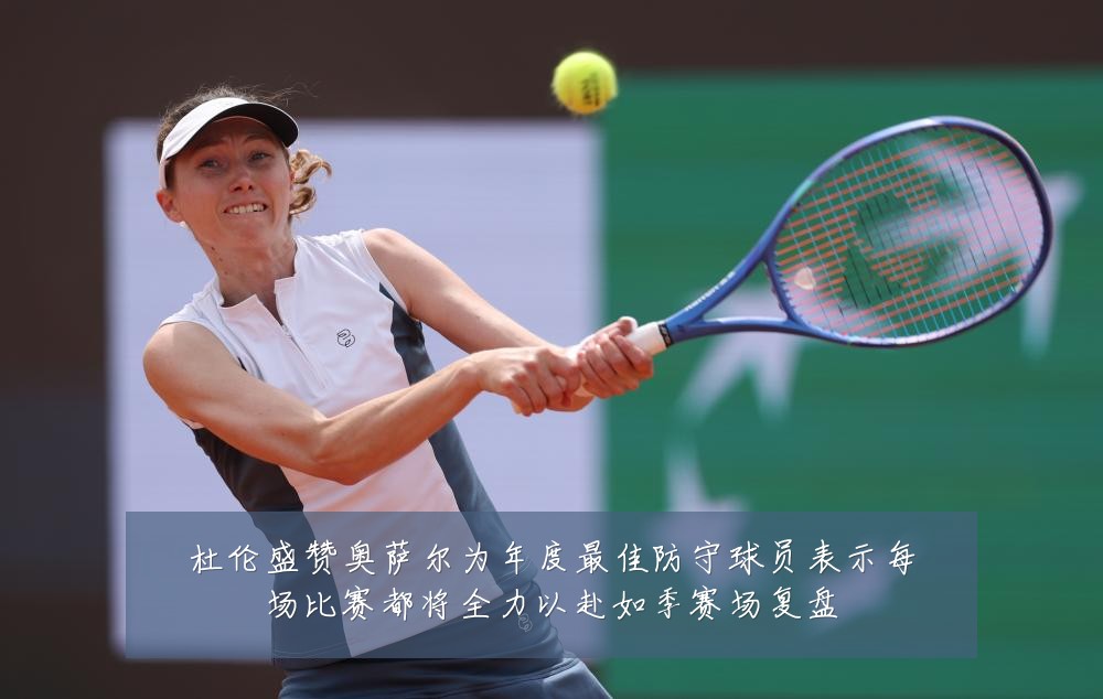 杜伦盛赞奥萨尔为年度最佳防守球员表示每场比赛都将全力以赴如季赛场复盘