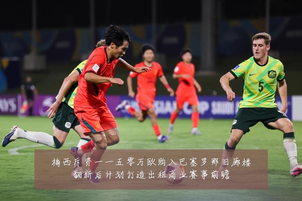 梅西斥资一一五零万欧购入巴塞罗那旧廊楼翻新后计划打造出租商业赛事前瞻