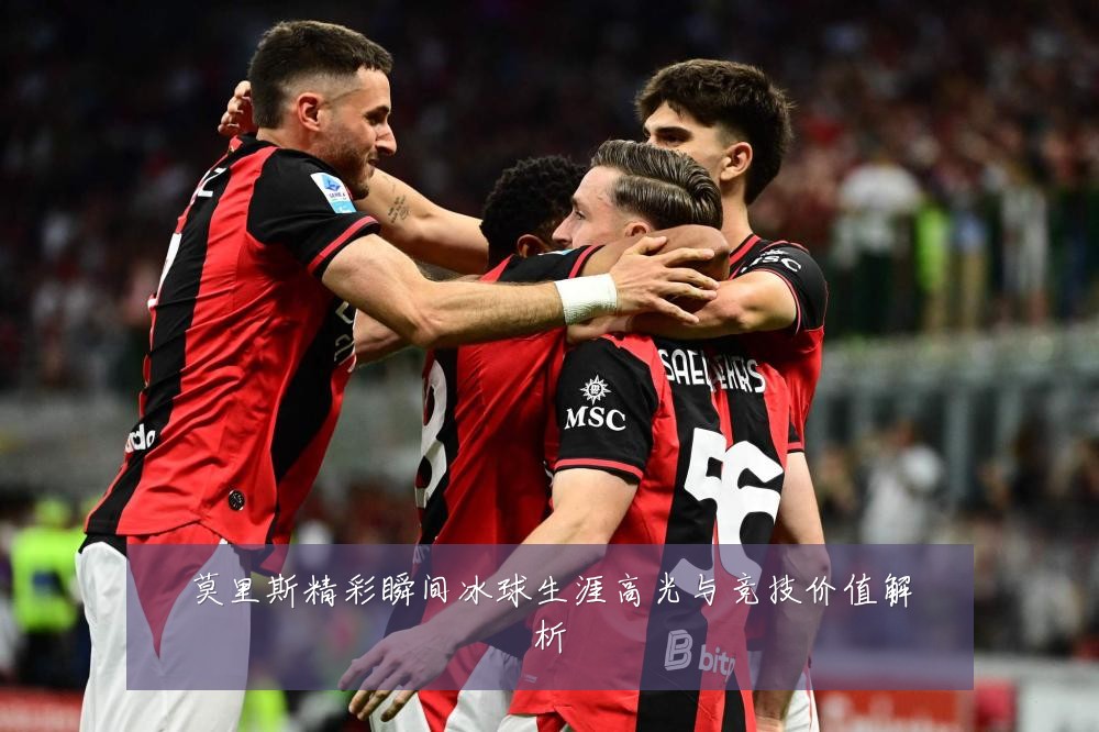 莫里斯精彩瞬间冰球生涯高光与竞技价值解析