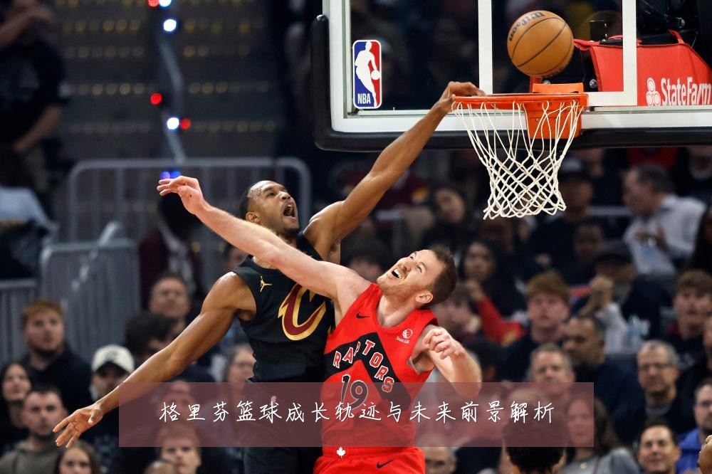 格里芬篮球成长轨迹与未来前景解析