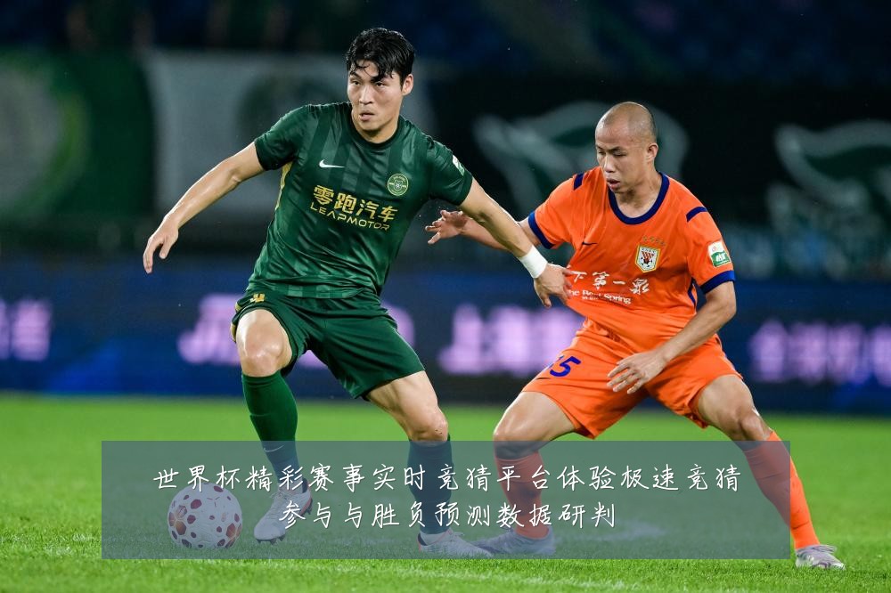世界杯精彩赛事实时竞猜平台体验极速竞猜参与与胜负预测数据研判