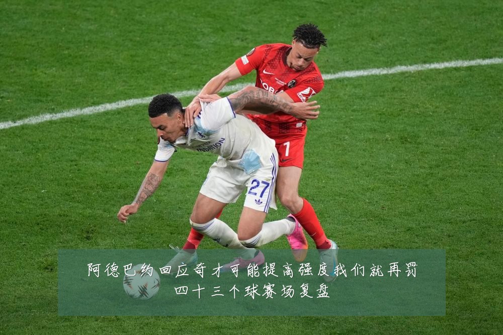 阿德巴约回应奇才可能提高强度我们就再罚四十三个球赛场复盘
