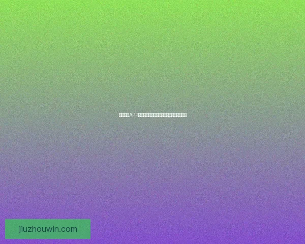 九州体育APP官方下载入口畅享最新赛事资讯与直播体验